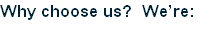 Why choose us?  We’re:
